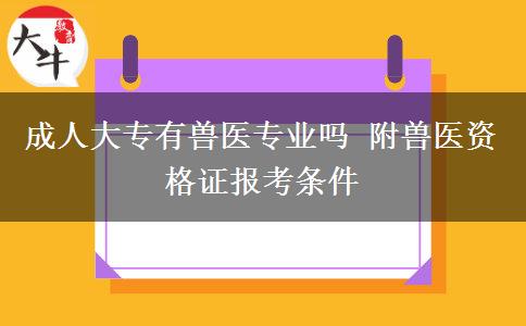 成人大專有獸醫(yī)專業(yè)嗎 附獸醫(yī)資格證報(bào)考條件