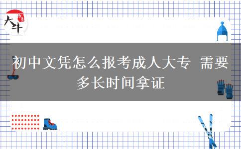初中文憑怎么報(bào)考成人大專(zhuān) 需要多長(zhǎng)時(shí)間拿證