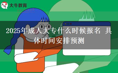 2025年成人大專什么時(shí)候報(bào)名 具體時(shí)間安排預(yù)測(cè)