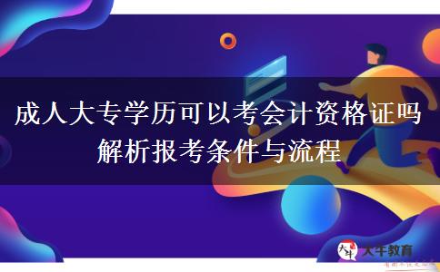 成人大專學(xué)歷可以考會計資格證嗎 解析報考條件與流程