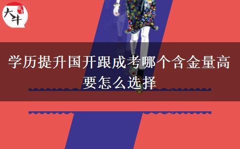 學歷提升國開跟成考哪個含金量高 要怎么選擇