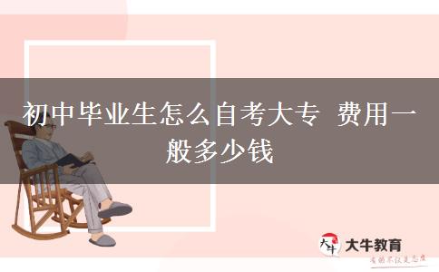 初中畢業(yè)生怎么自考大專 費(fèi)用一般多少錢
