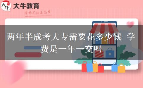 兩年半成考大專需要花多少錢 學(xué)費是一年一交嗎