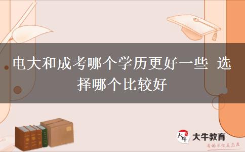 電大和成考哪個學歷更好一些 選擇哪個比較好