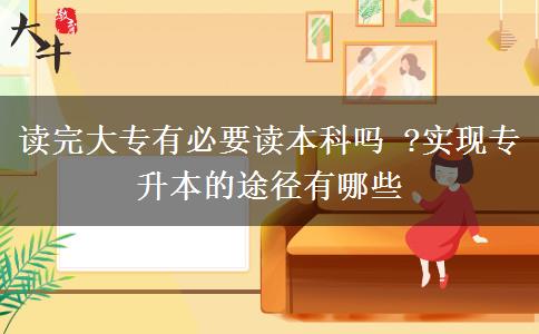 讀完大專有必要讀本科嗎 ?實(shí)現(xiàn)專升本的途徑有哪些