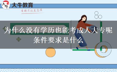 為什么沒有學(xué)歷也能考成人大專呢 條件要求是什么