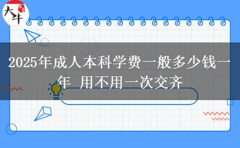 2025年成人本科學(xué)費一般多少錢一年 用不用一次交齊