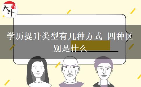 學(xué)歷提升類(lèi)型有幾種方式 四種區(qū)別是什么