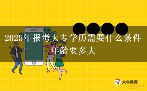 2025年報考大專學(xué)歷需要什么條件 年齡要多大