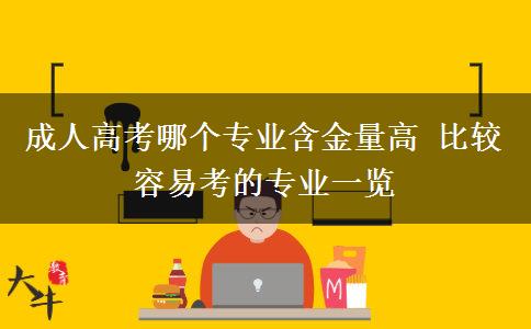成人高考哪個(gè)專業(yè)含金量高 比較容易考的專業(yè)一覽