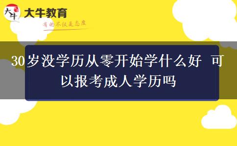 30歲沒(méi)學(xué)歷從零開(kāi)始學(xué)什么好 可以報(bào)考成人學(xué)歷嗎