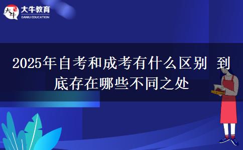 2025年自考和成考有什么區(qū)別 到底存在哪些不同之處