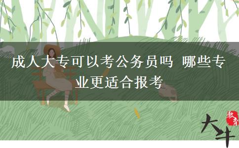 成人大?？梢钥脊珓?wù)員嗎 哪些專業(yè)更適合報(bào)考
