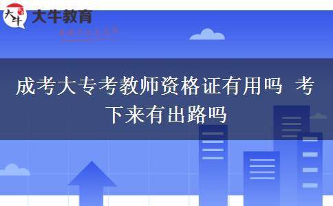 成考大?？冀處熧Y格證有用嗎 考下來有出路嗎