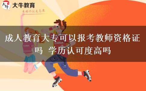成人教育大專(zhuān)可以報(bào)考教師資格證嗎 學(xué)歷認(rèn)可度高嗎
