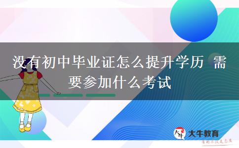 沒有初中畢業(yè)證怎么提升學歷 需要參加什么考試