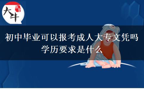 初中畢業(yè)可以報考成人大專文憑嗎 學(xué)歷要求是什么