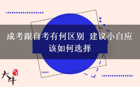 成考跟自考有何區(qū)別 建議小白應(yīng)該如何選擇