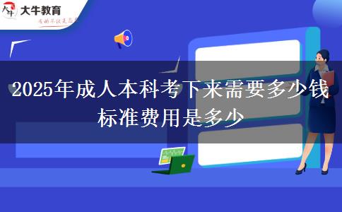 2025年成人本科考下來需要多少錢 標(biāo)準(zhǔn)費(fèi)用是多少