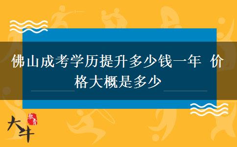 佛山成考學(xué)歷提升多少錢一年 價(jià)格大概是多少