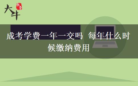 成考學(xué)費(fèi)一年一交嗎 每年什么時候繳納費(fèi)用