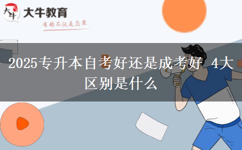 2025專(zhuān)升本自考好還是成考好 4大區(qū)別是什么