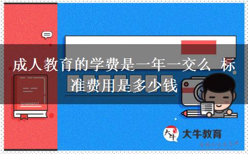 成人教育的學(xué)費(fèi)是一年一交么 標(biāo)準(zhǔn)費(fèi)用是多少錢(qián)
