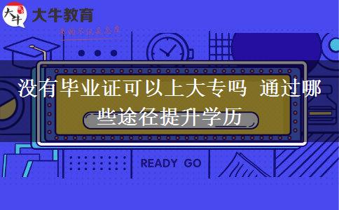 沒(méi)有畢業(yè)證可以上大專(zhuān)嗎 通過(guò)哪些途徑提升學(xué)歷