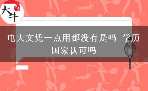 電大文憑一點(diǎn)用都沒有是嗎 學(xué)歷國家認(rèn)可嗎