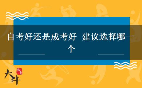 自考好還是成考好 建議選擇哪一個(gè)
