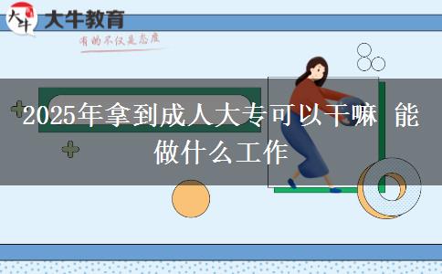2025年拿到成人大?？梢愿陕?能做什么工作