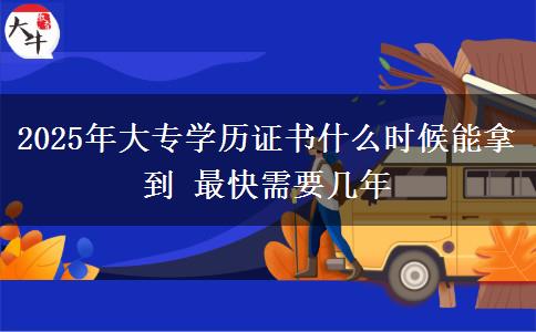 2025年大專學(xué)歷證書什么時候能拿到 最快需要幾年