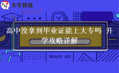 高中沒拿到畢業(yè)證能上大專嗎 升學攻略詳解