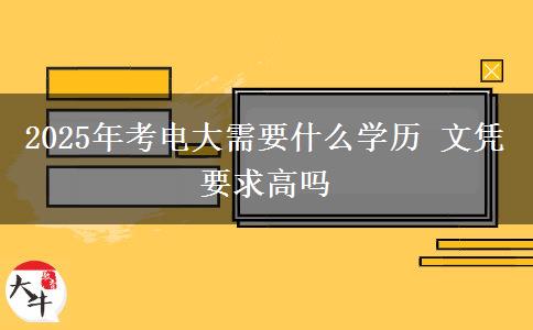 2025年考電大需要什么學(xué)歷 文憑要求高嗎
