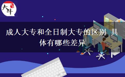 成人大專和全日制大專的區(qū)別 具體有哪些差異