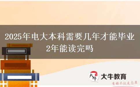 2025年電大本科需要幾年才能畢業(yè) 2年能讀完嗎