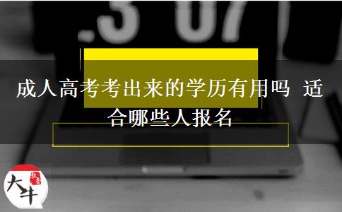 成人高考考出來的學(xué)歷有用嗎 適合哪些人報名
