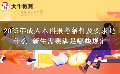 2025年成人本科報考條件及要求是什么 新生需要滿足哪些規(guī)定