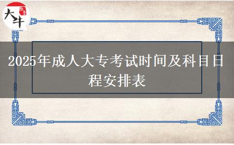 2025年成人大?？荚嚂r間及科目日程安排表