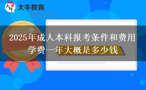 2025年成人本科報(bào)考條件和費(fèi)用 學(xué)費(fèi)一年大概是多少錢(qián)