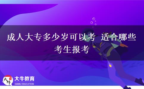 成人大專多少歲可以考 適合哪些考生報(bào)考