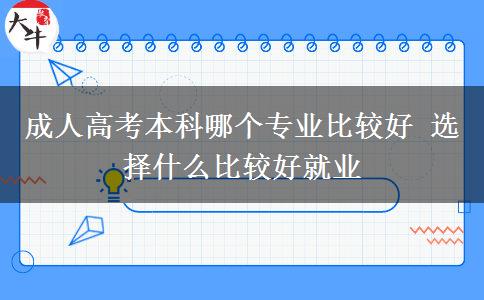 成人高考本科哪個專業(yè)比較好 選擇什么比較好就業(yè)