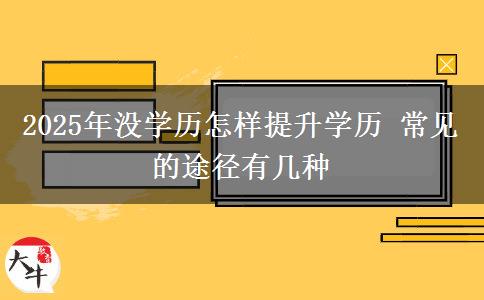 2025年沒(méi)學(xué)歷怎樣提升學(xué)歷 常見(jiàn)的途徑有幾種