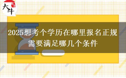 2025想考個(gè)學(xué)歷在哪里報(bào)名正規(guī) 需要滿(mǎn)足哪幾個(gè)條件