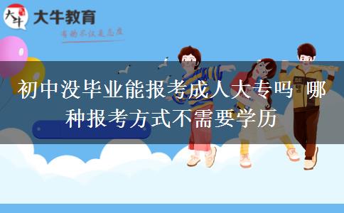 初中沒(méi)畢業(yè)能報(bào)考成人大專嗎 哪種報(bào)考方式不需要學(xué)歷