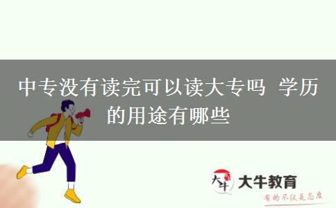 中專沒有讀完可以讀大專嗎 學(xué)歷的用途有哪些