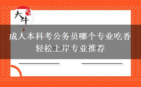 成人本科考公務(wù)員哪個(gè)專業(yè)吃香 輕松上岸專業(yè)推薦