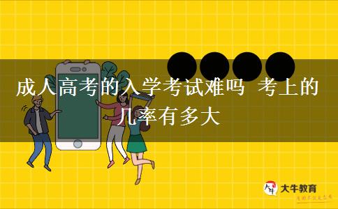 成人高考的入學考試難嗎 考上的幾率有多大