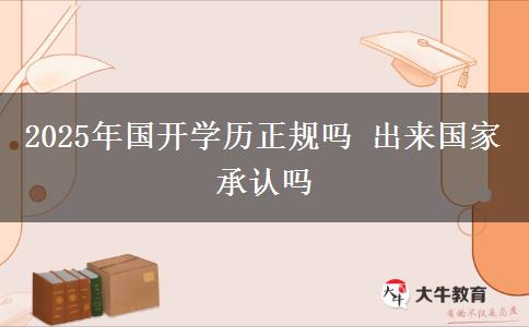 2025年國開學(xué)歷正規(guī)嗎 出來國家承認(rèn)嗎