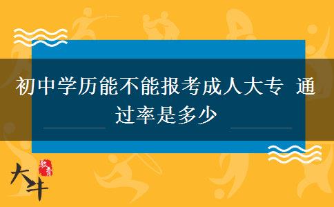 初中學(xué)歷能不能報(bào)考成人大專 通過率是多少